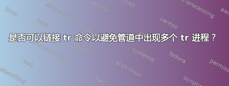 是否可以链接 tr 命令以避免管道中出现多个 tr 进程？