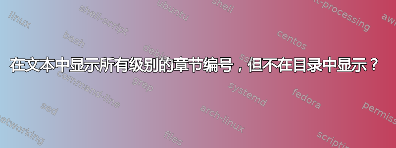 在文本中显示所有级别的章节编号，但不在目录中显示？