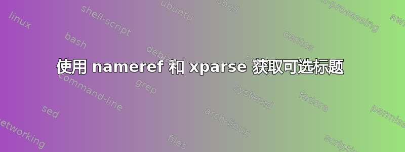 使用 nameref 和 xparse 获取可选标题