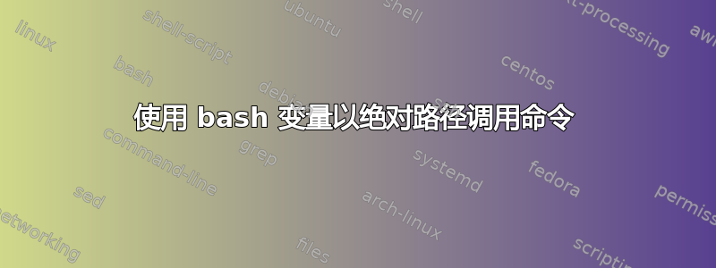 使用 bash 变量以绝对路径调用命令