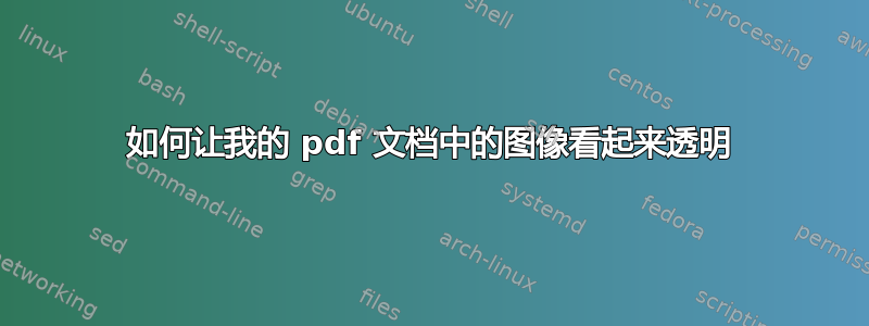 如何让我的 pdf 文档中的图像看起来透明