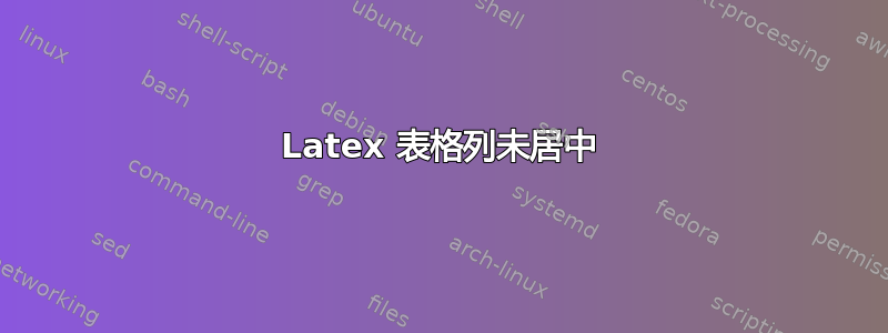 Latex 表格列未居中