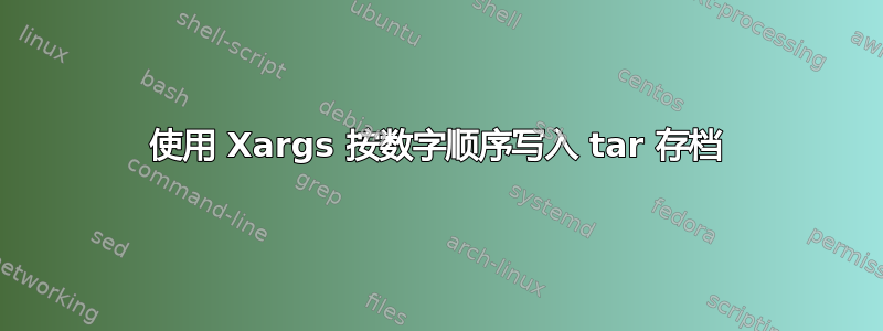 使用 Xargs 按数字顺序写入 tar 存档