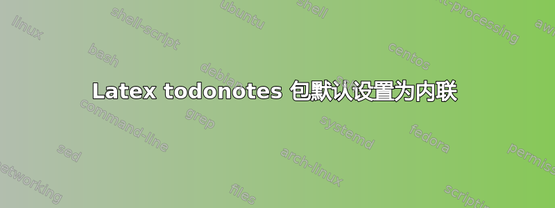 Latex todonotes 包默认设置为内联