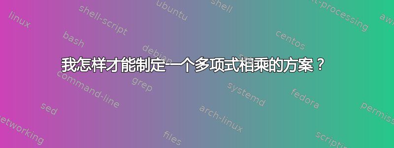 我怎样才能制定一个多项式相乘的方案？