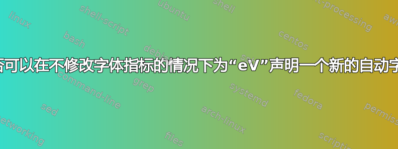我是否可以在不修改字体指标的情况下为“eV”声明一个新的自动字距？