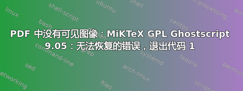 PDF 中没有可见图像：MiKTeX GPL Ghostscript 9.05：无法恢复的错误，退出代码 1