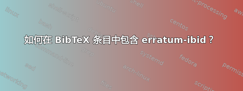 如何在 BibTeX 条目中包含 erratum-ibid？