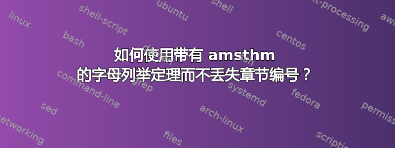 如何使用带有 amsthm 的字母列举定理而不丢失章节编号？