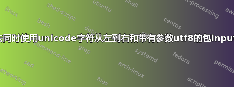 是否无法同时使用unicode字符从左到右和带有参数utf8的包inputenc？