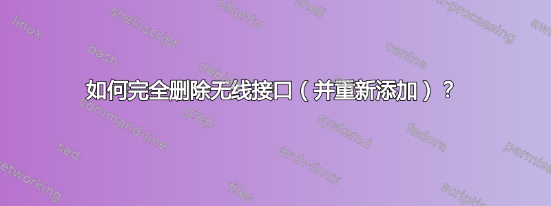 如何完全删除无线接口（并重新添加）？