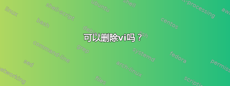 可以删除vi吗？