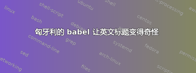 匈牙利的 babel 让英文标题变得奇怪