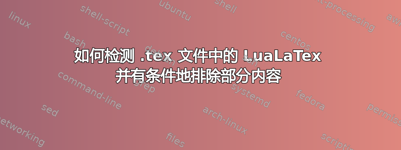 如何检测 .tex 文件中的 LuaLaTex 并有条件地排除部分内容