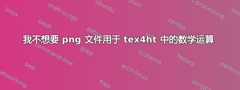 我不想要 png 文件用于 tex4ht 中的数学运算