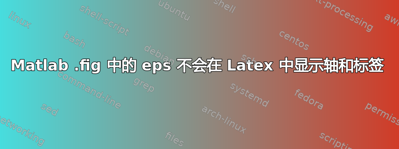 Matlab .fig 中的 eps 不会在 Latex 中显示轴和标签