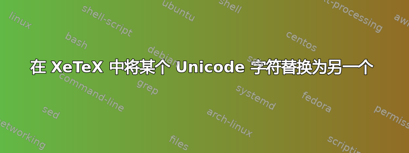 在 XeTeX 中将某个 Unicode 字符替换为另一个