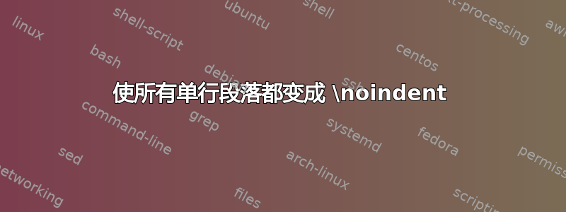 使所有单行段落都变成 \noindent