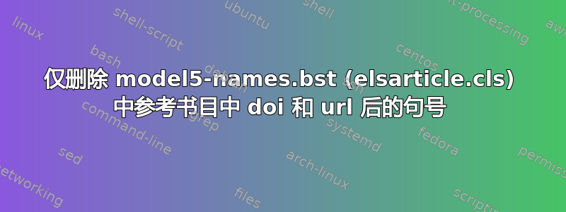 仅删除 model5-names.bst (elsarticle.cls) 中参考书目中 doi 和 url 后的句号