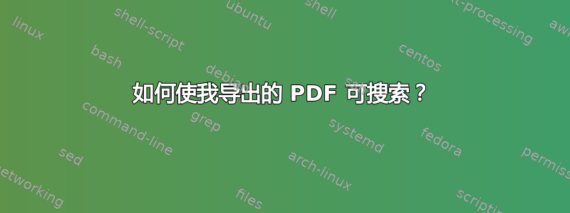 如何使我导出的 PDF 可搜索？