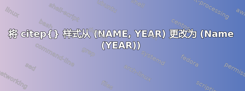 将 citep{} 样式从 (NAME, YEAR) 更改为 (Name (YEAR))