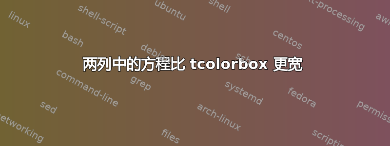 两列中的方程比 tcolorbox 更宽