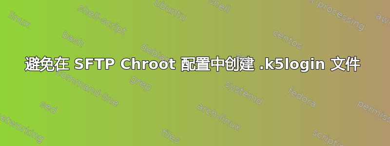 避免在 SFTP Chroot 配置中创建 .k5login 文件