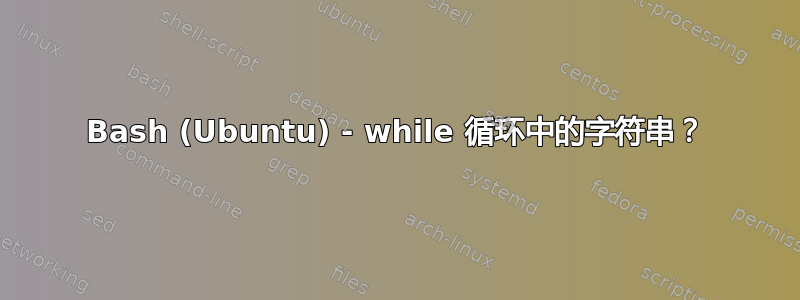 Bash (Ubuntu) - while 循环中的字符串？