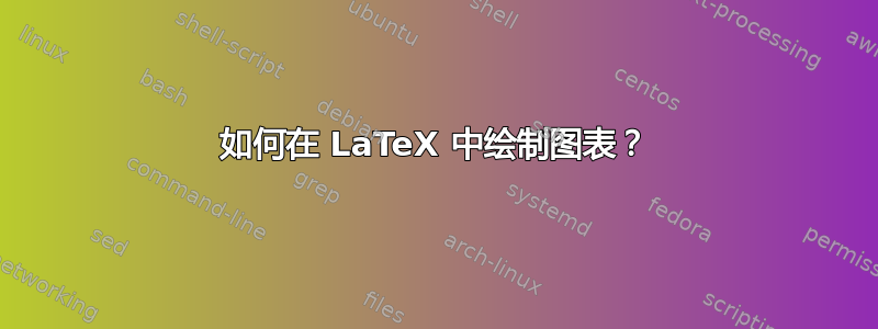 如何在 LaTeX 中绘制图表？