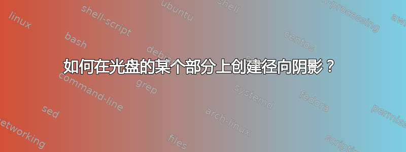 如何在光盘的某个部分上创建径向阴影？