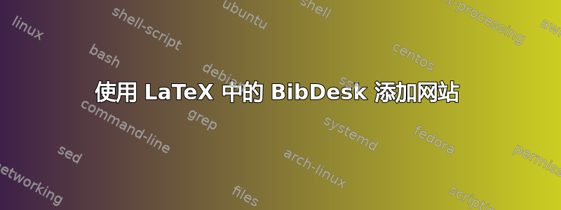 使用 LaTeX 中的 BibDesk 添加网站