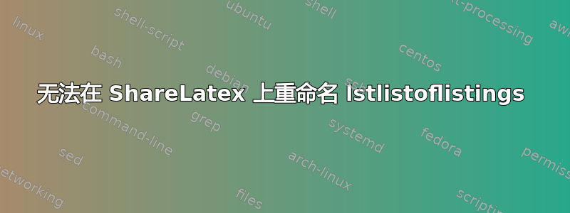 无法在 ShareLatex 上重命名 lstlistoflistings