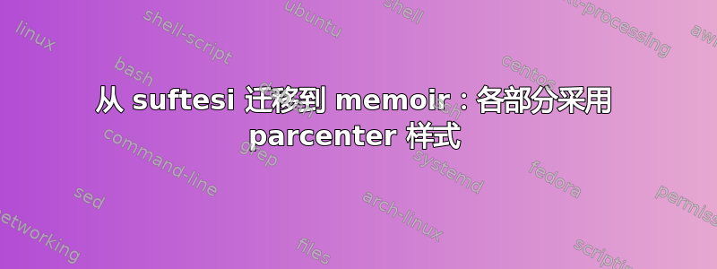 从 suftesi 迁移到 memoir：各部分采用 parcenter 样式