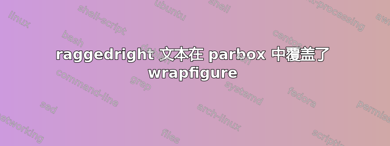 raggedright 文本在 parbox 中覆盖了 wrapfigure