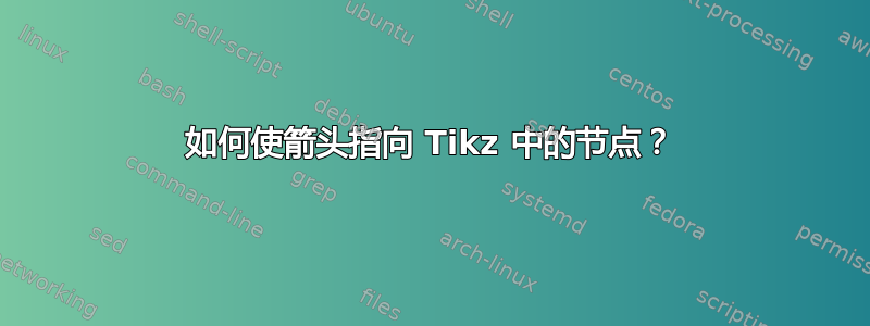 如何使箭头指向 Tikz 中的节点？