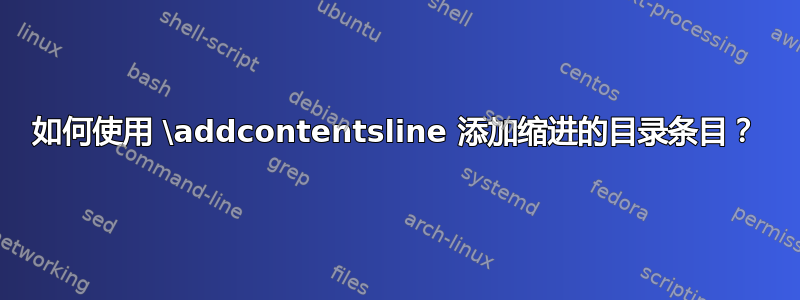 如何使用 \addcontentsline 添加缩进的目录条目？