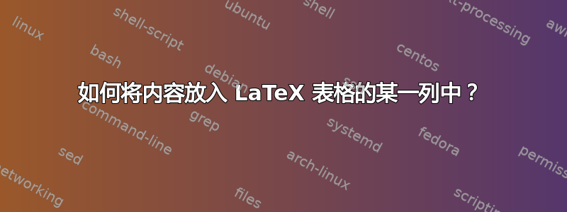 如何将内容放入 LaTeX 表格的某一列中？