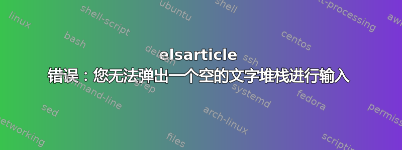 elsarticle 错误：您无法弹出一个空的文字堆栈进行输入