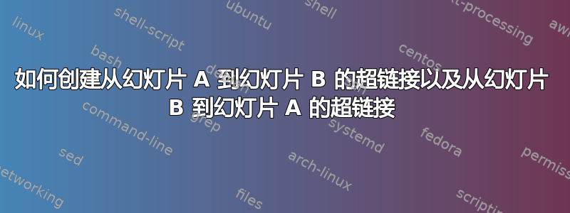 如何创建从幻灯片 A 到幻灯片 B 的超链接以及从幻灯片 B 到幻灯片 A 的超链接