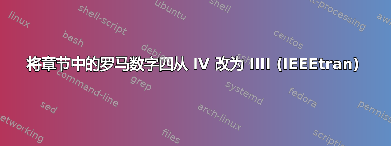 将章节中的罗马数字四从 IV 改为 IIII (IEEEtran)