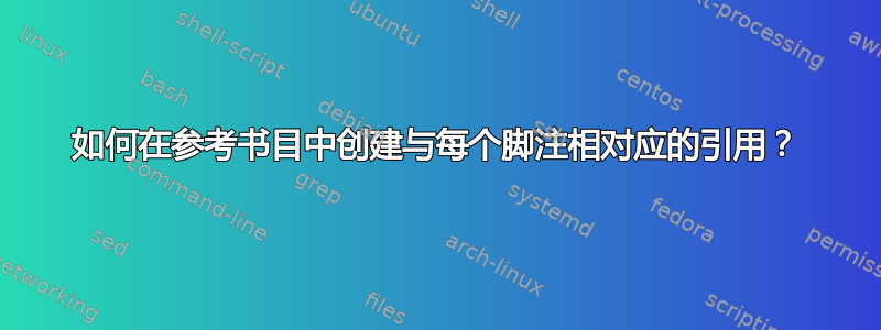 如何在参考书目中创建与每个脚注相对应的引用？