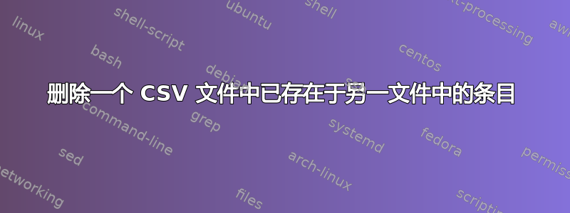 删除一个 CSV 文件中已存在于另一文件中的条目