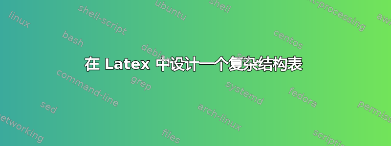 在 Latex 中设计一个复杂结构表