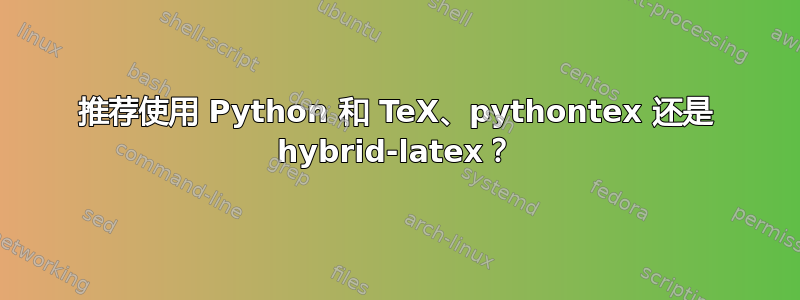 推荐使用 Python 和 TeX、pythontex 还是 hybrid-latex？