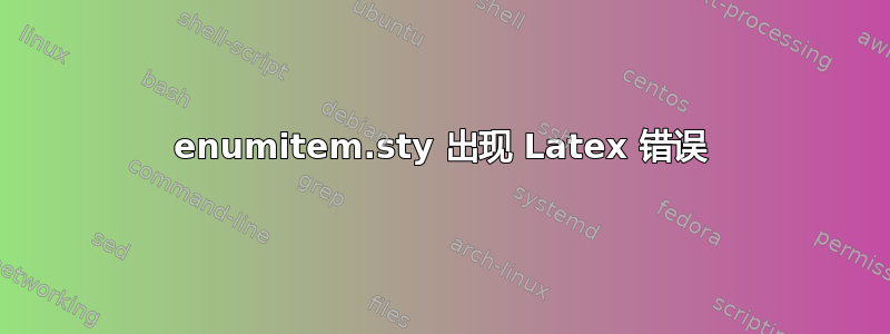 enumitem.sty 出现 Latex 错误