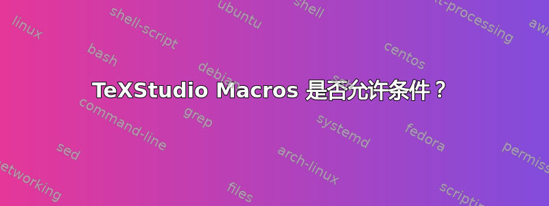 TeXStudio Macros 是否允许条件？