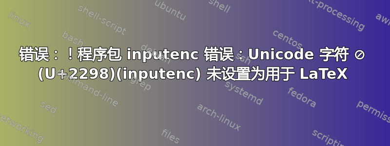 错误：！程序包 inputenc 错误：Unicode 字符 ⊘ (U+2298)(inputenc) 未设置为用于 LaTeX