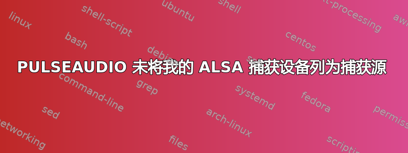 PULSEAUDIO 未将我的 ALSA 捕获设备列为捕获源