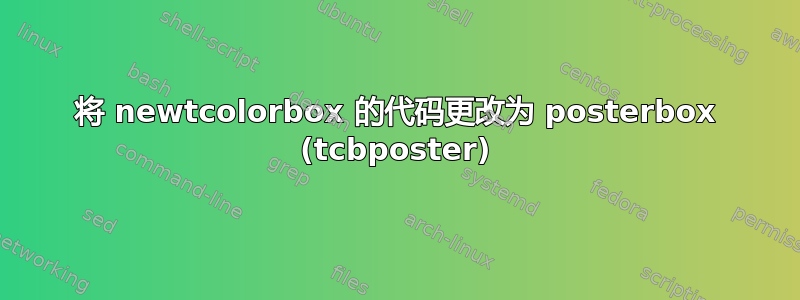 将 newtcolorbox 的代码更改为 posterbox (tcbposter)