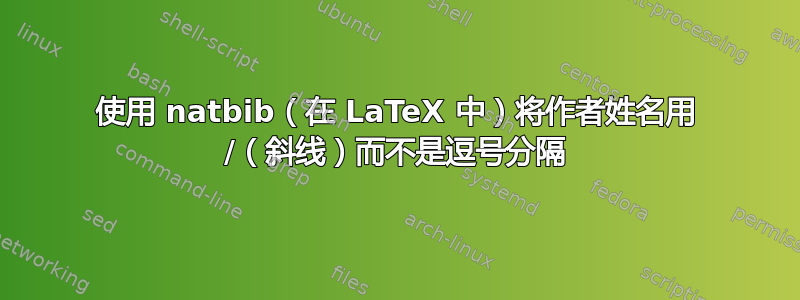 使用 natbib（在 LaTeX 中）将作者姓名用 /（斜线）而不是逗号分隔